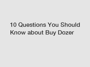 10 Questions You Should Know about Buy Dozer