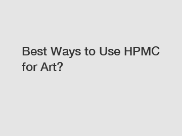 Best Ways to Use HPMC for Art?