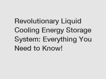 Revolutionary Liquid Cooling Energy Storage System: Everything You Need to Know!