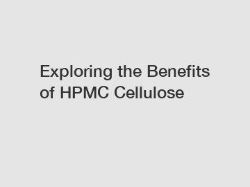 Exploring the Benefits of HPMC Cellulose