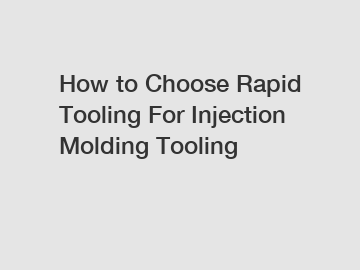 How to Choose Rapid Tooling For Injection Molding Tooling