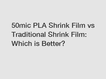 50mic PLA Shrink Film vs Traditional Shrink Film: Which is Better? 50mic PLA Shrink Film vs Traditional Shrink Film: Which is Better?