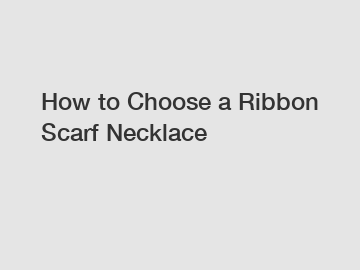 How to Choose a Ribbon Scarf Necklace