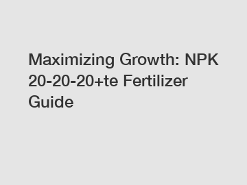 Maximizing Growth: NPK 20-20-20+te Fertilizer Guide