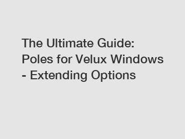 The Ultimate Guide: Poles for Velux Windows - Extending Options