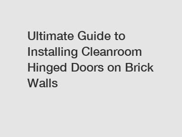 Ultimate Guide to Installing Cleanroom Hinged Doors on Brick Walls