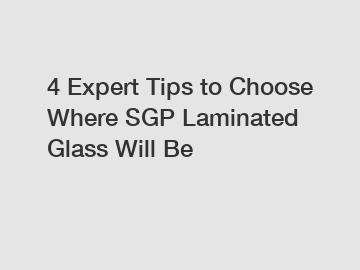 4 Expert Tips to Choose Where SGP Laminated Glass Will Be