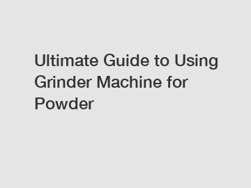 Ultimate Guide to Using Grinder Machine for Powder