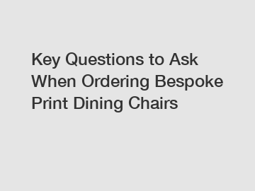 Key Questions to Ask When Ordering Bespoke Print Dining Chairs