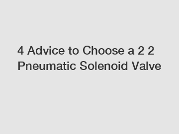 4 Advice to Choose a 2 2 Pneumatic Solenoid Valve