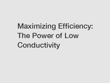 Maximizing Efficiency: The Power of Low Conductivity