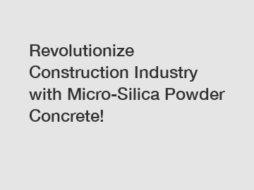Revolutionize Construction Industry with Micro-Silica Powder Concrete!