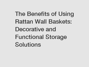 The Benefits of Using Rattan Wall Baskets: Decorative and Functional Storage Solutions