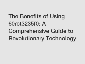 The Benefits of Using 60rct3235f0: A Comprehensive Guide to Revolutionary Technology