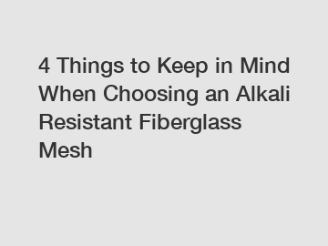 4 Things to Keep in Mind When Choosing an Alkali Resistant Fiberglass Mesh