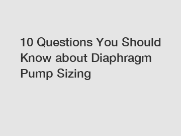 10 Questions You Should Know about Diaphragm Pump Sizing