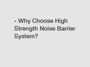 - Why Choose High Strength Noise Barrier System?