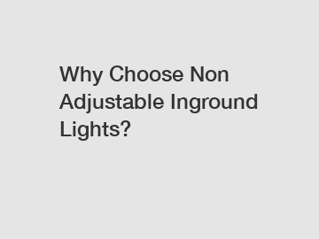 Why Choose Non Adjustable Inground Lights?