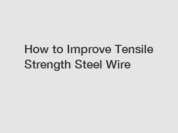 How to Improve Tensile Strength Steel Wire