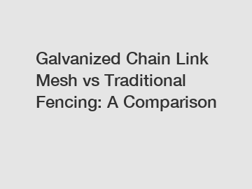 Galvanized Chain Link Mesh vs Traditional Fencing: A Comparison