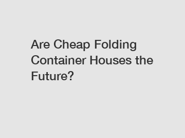 Are Cheap Folding Container Houses the Future?