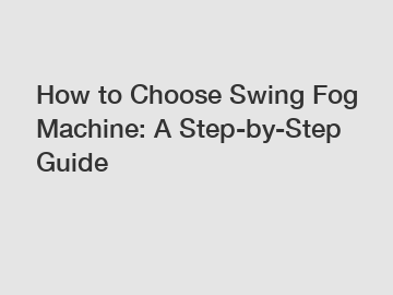 How to Choose Swing Fog Machine: A Step-by-Step Guide
