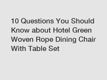 10 Questions You Should Know about Hotel Green Woven Rope Dining Chair With Table Set