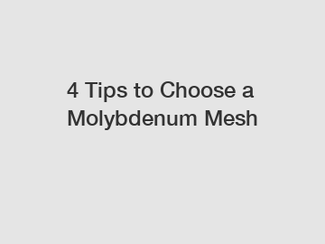 4 Tips to Choose a Molybdenum Mesh