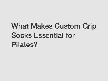 What Makes Custom Grip Socks Essential for Pilates?