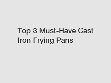 Top 3 Must-Have Cast Iron Frying Pans