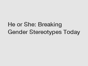 He or She: Breaking Gender Stereotypes Today