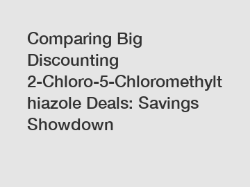 Comparing Big Discounting 2-Chloro-5-Chloromethylthiazole Deals: Savings Showdown Comparing Big Discounting 2-Chloro-5-Chloromethylthiazole Deals: Savings Showdown
