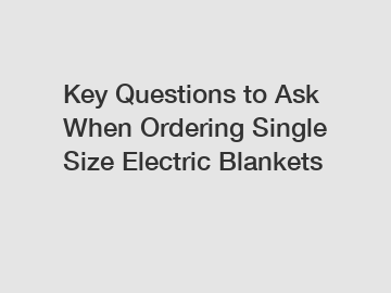 Key Questions to Ask When Ordering Single Size Electric Blankets