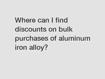 Where can I find discounts on bulk purchases of aluminum iron alloy?