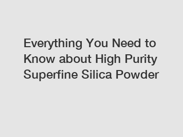 Everything You Need to Know about High Purity Superfine Silica Powder