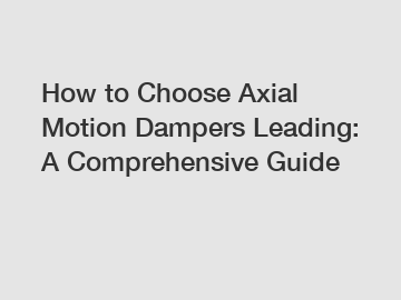 How to Choose Axial Motion Dampers Leading: A Comprehensive Guide