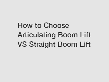 How to Choose Articulating Boom Lift VS Straight Boom Lift