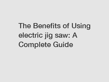 The Benefits of Using electric jig saw: A Complete Guide