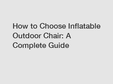 How to Choose Inflatable Outdoor Chair: A Complete Guide