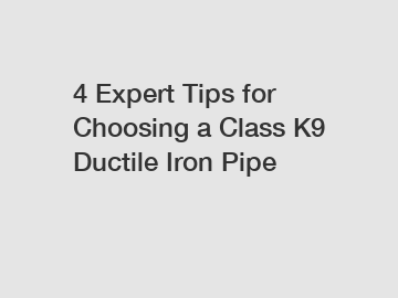 4 Expert Tips for Choosing a Class K9 Ductile Iron Pipe