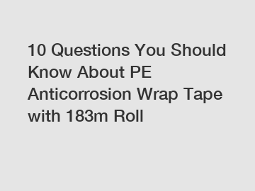 10 Questions You Should Know About PE Anticorrosion Wrap Tape with 183m Roll