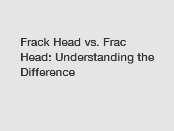 Frack Head vs. Frac Head: Understanding the Difference