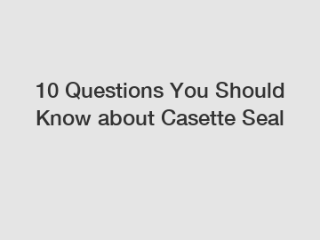 10 Questions You Should Know about Casette Seal