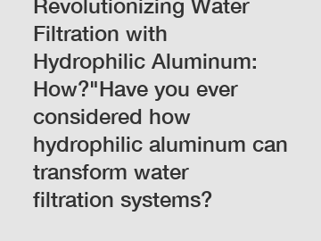 Revolutionizing Water Filtration with Hydrophilic Aluminum: How?"Have you ever considered how hydrophilic aluminum can transform water filtration systems?