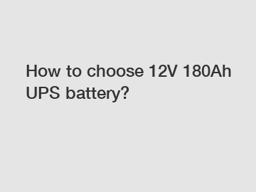 How to choose 12V 180Ah UPS battery?