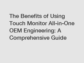 The Benefits of Using Touch Monitor All-in-One OEM Engineering: A Comprehensive Guide