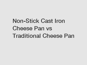 Non-Stick Cast Iron Cheese Pan vs Traditional Cheese Pan