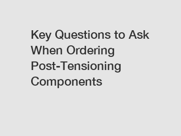 Key Questions to Ask When Ordering Post-Tensioning Components Key Questions to Ask When Ordering Post-Tensioning Components