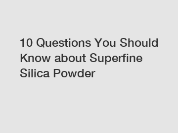 10 Questions You Should Know about Superfine Silica Powder