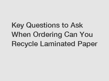 Key Questions to Ask When Ordering Can You Recycle Laminated Paper